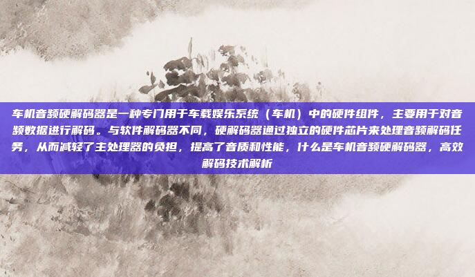 车机音频硬解码器是一种专门用于车载娱乐系统(车机)中的硬件组件,主要用于对音频数据进行解码。与软件解码器不同,硬解码器通过独立的硬件芯片来处理音频解码任务,从而减轻了主处理器的负担,提高了音质和性能,什么是车机音频硬解码器,高效解码技术解析