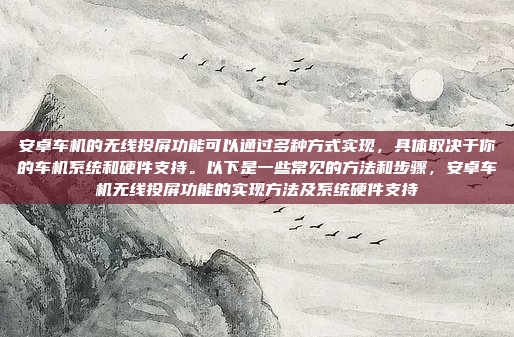 安卓车机的无线投屏功能可以通过多种方式实现,具体取决于你的车机系统和硬件支持。以下是一些常见的方法和步骤,安卓车机无线投屏功能的实现方法及系统硬件支持
