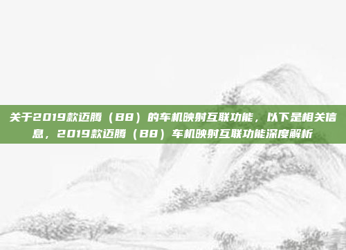 关于2019款迈腾(B8)的车机映射互联功能,以下是相关信息,2019款迈腾(B8)车机映射互联功能深度解析