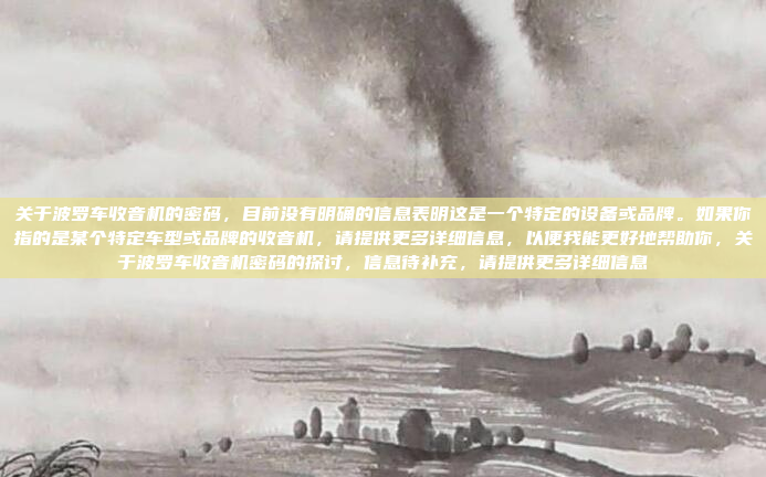 关于波罗车收音机的密码,目前没有明确的信息表明这是一个特定的设备或品牌。如果你指的是某个特定车型或品牌的收音机,请提供更多详细信息,以便我能更好地帮助你,关于波罗车收音机密码的探讨,信息待补充,请提供更多详细信息