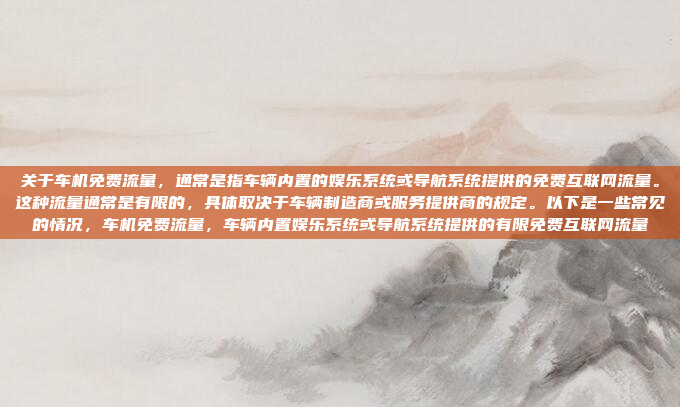 关于车机免费流量，通常是指车辆内置的娱乐系统或导航系统提供的免费互联网流量。这种流量通常是有限的，具体取决于车辆制造商或服务提供商的规定。以下是一些常见的情况，车机免费流量，车辆内置娱乐系统或导航系统提供的有限免费互联网流量