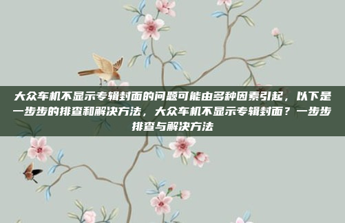 大众车机不显示专辑封面的问题可能由多种因素引起，以下是一步步的排查和解决方法，大众车机不显示专辑封面？一步步排查与解决方法