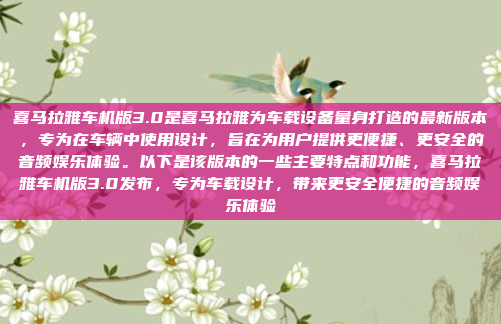 喜马拉雅车机版3.0是喜马拉雅为车载设备量身打造的最新版本,专为在车辆中使用设计,旨在为用户提供更便捷、更安全的音频娱乐体验。以下是该版本的一些主要特点和功能,喜马拉雅车机版3.0发布,专为车载设计,带来更安全便捷的音频娱乐体验