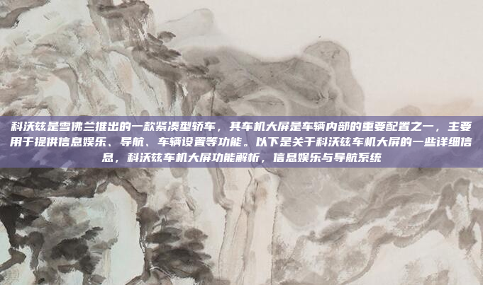 科沃兹是雪佛兰推出的一款紧凑型轿车,其车机大屏是车辆内部的重要配置之一,主要用于提供信息娱乐、导航、车辆设置等功能。以下是关于科沃兹车机大屏的一些详细信息,科沃兹车机大屏功能解析,信息娱乐与导航系统