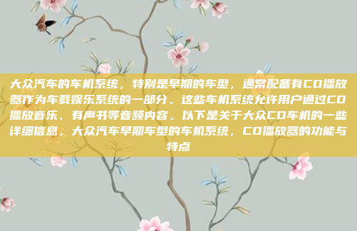 大众汽车的车机系统,特别是早期的车型,通常配备有CD播放器作为车载娱乐系统的一部分。这些车机系统允许用户通过CD播放音乐、有声书等音频内容。以下是关于大众CD车机的一些详细信息,大众汽车早期车型的车机系统,CD播放器的功能与特点