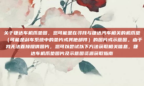 关于捷达车机爪垫图，您可能是在寻找与捷达汽车相关的机爪垫（可能是刹车系统中的垫片或其他部件）的图片或示意图。由于我无法直接提供图片，您可以尝试以下方法获取相关信息，捷达车机爪垫图片及示意图资源获取指南