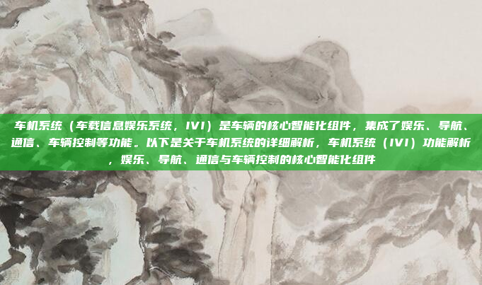 车机系统（车载信息娱乐系统，IVI）是车辆的核心智能化组件，集成了娱乐、导航、通信、车辆控制等功能。以下是关于车机系统的详细解析，车机系统（IVI）功能解析，娱乐、导航、通信与车辆控制的核心智能化组件
