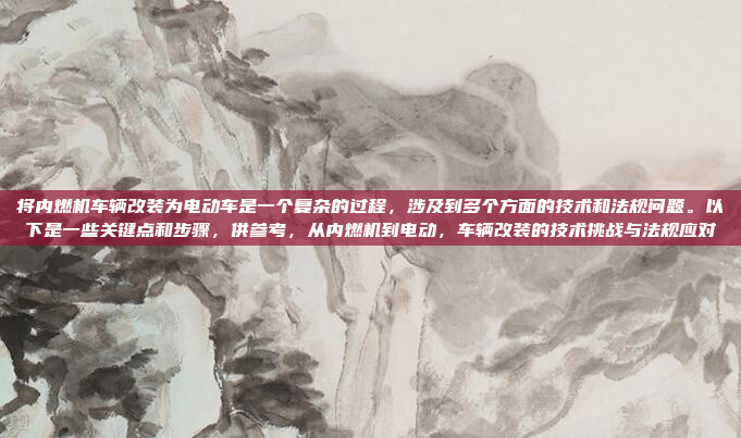 将内燃机车辆改装为电动车是一个复杂的过程,涉及到多个方面的技术和法规问题。以下是一些关键点和步骤,供参考,从内燃机到电动,车辆改装的技术挑战与法规应对