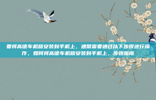 要将高德车机版安装到手机上,通常需要通过以下步骤进行操作,如何将高德车机版安装到手机上,步骤指南
