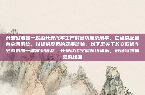 长安欧诺是一款由长安汽车生产的多功能乘用车,它通常配备有空调系统,以提供舒适的驾乘体验。以下是关于长安欧诺车空调机的一些常见信息,长安欧诺空调系统详解,舒适驾乘体验的秘密