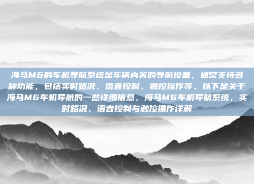 海马M6的车机导航系统是车辆内置的导航设备,通常支持多种功能,包括实时路况、语音控制、触控操作等。以下是关于海马M6车机导航的一些详细信息,海马M6车机导航系统,实时路况、语音控制与触控操作详解