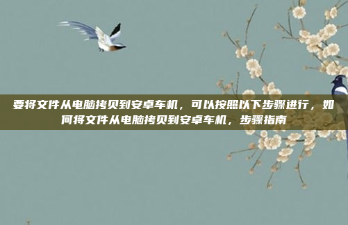 要将文件从电脑拷贝到安卓车机,可以按照以下步骤进行,如何将文件从电脑拷贝到安卓车机,步骤指南