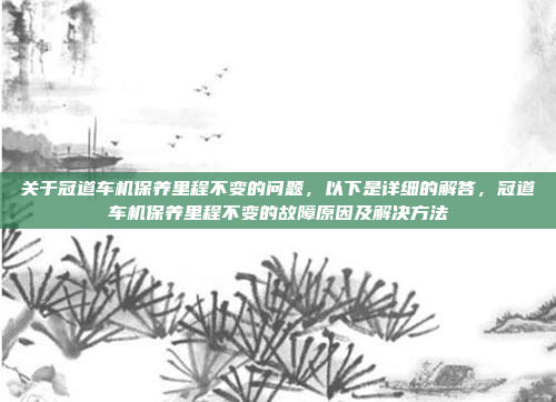 关于冠道车机保养里程不变的问题,以下是详细的解答,冠道车机保养里程不变的故障原因及解决方法