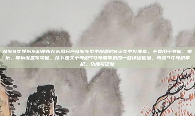 奇骏9寸导航车机是指在东风日产奇骏车型中配备的9英寸中控屏幕,主要用于导航、娱乐、车辆设置等功能。以下是关于奇骏9寸导航车机的一些详细信息,奇骏9寸导航车机,功能与体验