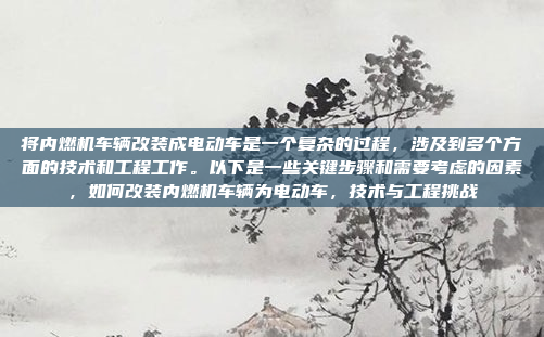 将内燃机车辆改装成电动车是一个复杂的过程,涉及到多个方面的技术和工程工作。以下是一些关键步骤和需要考虑的因素,如何改装内燃机车辆为电动车,技术与工程挑战