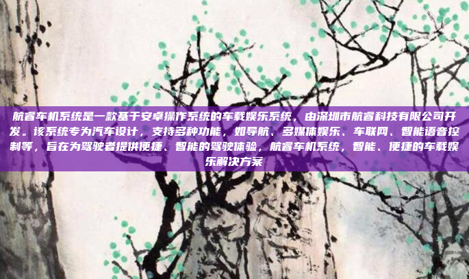 航睿车机系统是一款基于安卓操作系统的车载娱乐系统,由深圳市航睿科技有限公司开发。该系统专为汽车设计,支持多种功能,如导航、多媒体娱乐、车联网、智能语音控制等,旨在为驾驶者提供便捷、智能的驾驶体验,航睿车机系统,智能、便捷的车载娱乐解决方案