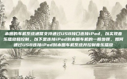 本田的车机系统通常支持通过USB接口连接iPod，以实现音乐播放和控制。以下是连接iPod到本田车机的一般步骤，如何通过USB连接iPod到本田车机系统并控制音乐播放