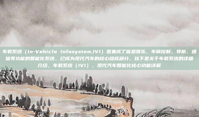 车载系统（In-Vehicle Infosystem,IVI）是集成了信息娱乐、车辆控制、导航、通信等功能的智能化系统，已成为现代汽车的核心组成部分。以下是关于车载系统的详细介绍，车载系统（IVI），现代汽车智能化核心功能详解