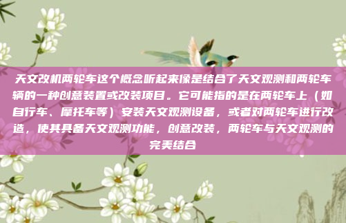 天文改机两轮车这个概念听起来像是结合了天文观测和两轮车辆的一种创意装置或改装项目。它可能指的是在两轮车上(如自行车、摩托车等)安装天文观测设备,或者对两轮车进行改造,使其具备天文观测功能,创意改装,两轮车与天文观测的完美结合