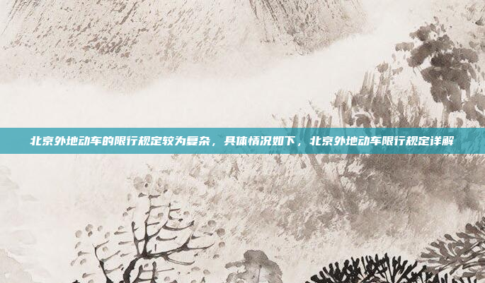 北京外地动车的限行规定较为复杂,具体情况如下,北京外地动车限行规定详解