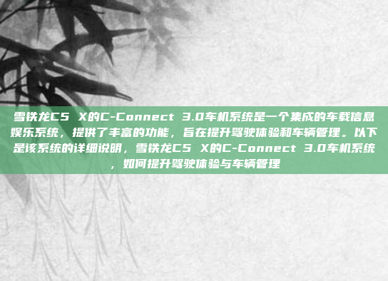 雪铁龙C5 X的C-Connect 3.0车机系统是一个集成的车载信息娱乐系统,提供了丰富的功能,旨在提升驾驶体验和车辆管理。以下是该系统的详细说明,雪铁龙C5 X的C-Connect 3.0车机系统,如何提升驾驶体验与车辆管理