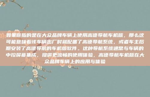 如果你指的是在大众品牌车辆上使用高德导航车机版,那么这可能意味着该车辆出厂时就配备了高德导航系统,或者车主后期安装了高德导航的车机版软件。这种导航系统通常与车辆的中控屏幕集成,提供更流畅的使用体验,高德导航车机版在大众品牌车辆上的应用与体验