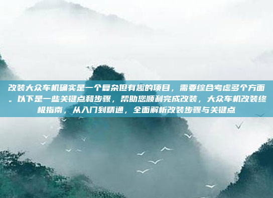 改装大众车机确实是一个复杂但有趣的项目,需要综合考虑多个方面。以下是一些关键点和步骤,帮助您顺利完成改装,大众车机改装终极指南,从入门到精通,全面解析改装步骤与关键点