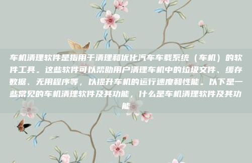 车机清理软件是指用于清理和优化汽车车载系统（车机）的软件工具。这些软件可以帮助用户清理车机中的垃圾文件、缓存数据、无用程序等，以提升车机的运行速度和性能。以下是一些常见的车机清理软件及其功能，什么是车机清理软件及其功能