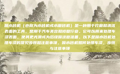 喷水砂机(也称为水砂机或水磨砂机)是一种用于打磨和清洁表面的工具,常用于汽车美容和修复行业。它可以用来处理车漆表面,使其更光滑或为后续喷涂做准备。以下是喷水砂机处理车漆的常见步骤和注意事项,喷水砂机如何处理车漆,步骤与注意事项