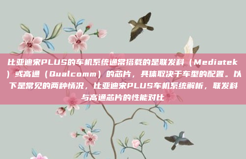 比亚迪宋PLUS的车机系统通常搭载的是联发科(Mediatek)或高通(Qualcomm)的芯片,具体取决于车型的配置。以下是常见的两种情况,比亚迪宋PLUS车机系统解析,联发科与高通芯片的性能对比