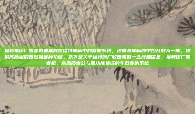 福特车原厂收音机是集成在福特车辆中的音响系统,通常与车辆的中控台融为一体,提供高质量的音效和多种功能。以下是关于福特原厂收音机的一些详细信息,福特原厂收音机,高品质音效与多功能集成的车载音响系统