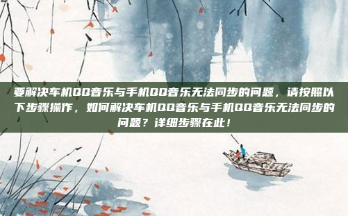 要解决车机QQ音乐与手机QQ音乐无法同步的问题,请按照以下步骤操作,如何解决车机QQ音乐与手机QQ音乐无法同步的问题?详细步骤在此!