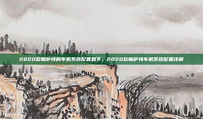 2020款帕萨特的车机系统配置如下,2020款帕萨特车机系统配置详解
