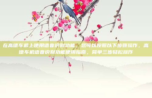 在高德车机上使用语音识别功能,您可以按照以下步骤操作,高德车机语音识别功能使用指南,简单三步轻松操作