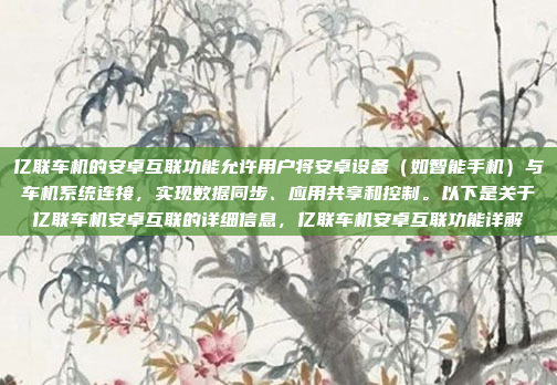 亿联车机的安卓互联功能允许用户将安卓设备(如智能手机)与车机系统连接,实现数据同步、应用共享和控制。以下是关于亿联车机安卓互联的详细信息,亿联车机安卓互联功能详解