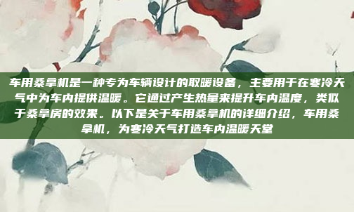 车用桑拿机是一种专为车辆设计的取暖设备,主要用于在寒冷天气中为车内提供温暖。它通过产生热量来提升车内温度,类似于桑拿房的效果。以下是关于车用桑拿机的详细介绍,车用桑拿机,为寒冷天气打造车内温暖天堂