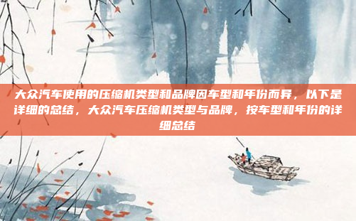 大众汽车使用的压缩机类型和品牌因车型和年份而异,以下是详细的总结,大众汽车压缩机类型与品牌,按车型和年份的详细总结