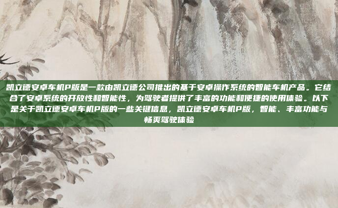 凯立德安卓车机P版是一款由凯立德公司推出的基于安卓操作系统的智能车机产品。它结合了安卓系统的开放性和智能性,为驾驶者提供了丰富的功能和便捷的使用体验。以下是关于凯立德安卓车机P版的一些关键信息,凯立德安卓车机P版,智能、丰富功能与畅爽驾驶体验