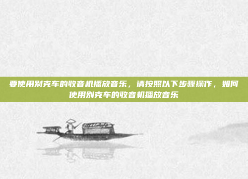 要使用别克车的收音机播放音乐,请按照以下步骤操作,如何使用别克车的收音机播放音乐