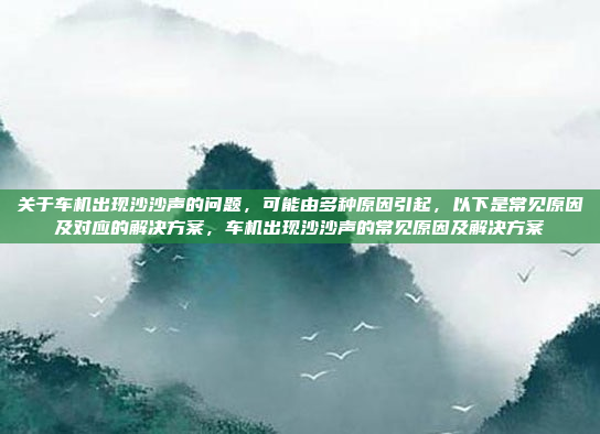 关于车机出现沙沙声的问题，可能由多种原因引起，以下是常见原因及对应的解决方案，车机出现沙沙声的常见原因及解决方案