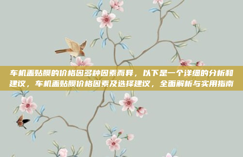 车机盖贴膜的价格因多种因素而异,以下是一个详细的分析和建议,车机盖贴膜价格因素及选择建议,全面解析与实用指南