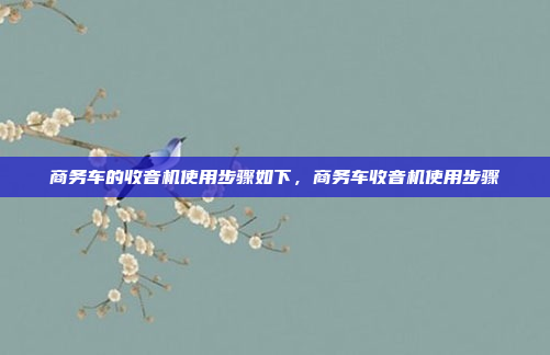 商务车的收音机使用步骤如下,商务车收音机使用步骤