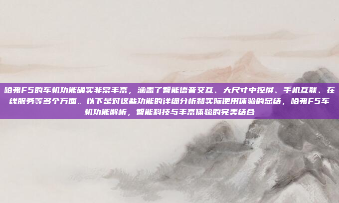 哈弗F5的车机功能确实非常丰富,涵盖了智能语音交互、大尺寸中控屏、手机互联、在线服务等多个方面。以下是对这些功能的详细分析和实际使用体验的总结,哈弗F5车机功能解析,智能科技与丰富体验的完美结合