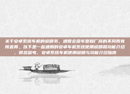 关于安卓系统车机的说明书,通常会因车型和厂商的不同而有所差异。以下是一些通用的安卓车机系统使用说明和功能介绍,供您参考,安卓系统车机使用说明与功能介绍指南