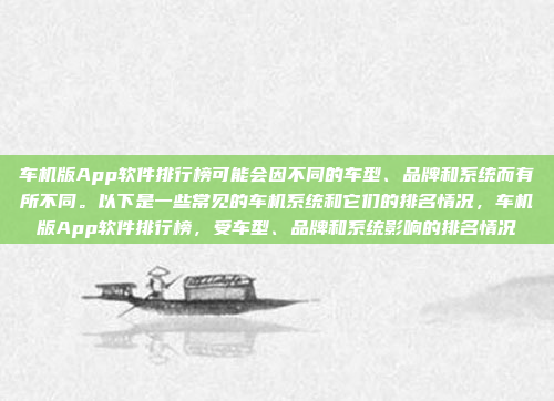 车机版App软件排行榜可能会因不同的车型、品牌和系统而有所不同。以下是一些常见的车机系统和它们的排名情况,车机版App软件排行榜,受车型、品牌和系统影响的排名情况