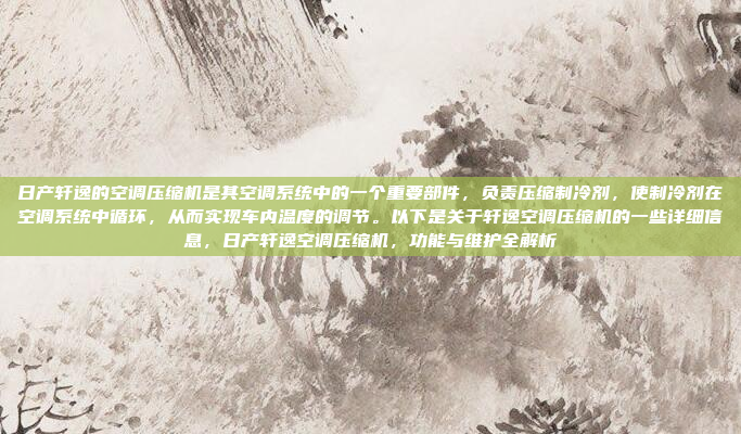 日产轩逸的空调压缩机是其空调系统中的一个重要部件,负责压缩制冷剂,使制冷剂在空调系统中循环,从而实现车内温度的调节。以下是关于轩逸空调压缩机的一些详细信息,日产轩逸空调压缩机,功能与维护全解析