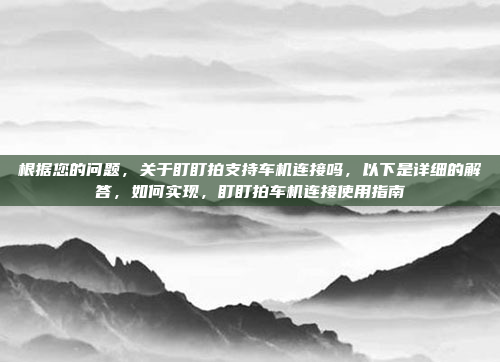 根据您的问题,关于盯盯拍支持车机连接吗,以下是详细的解答,如何实现,盯盯拍车机连接使用指南
