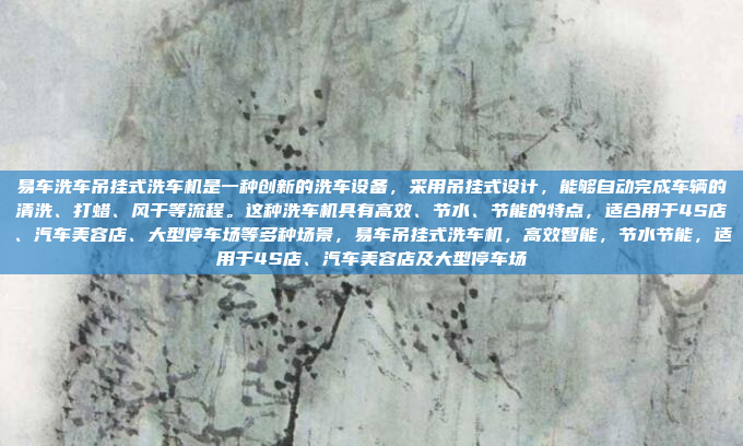 易车洗车吊挂式洗车机是一种创新的洗车设备,采用吊挂式设计,能够自动完成车辆的清洗、打蜡、风干等流程。这种洗车机具有高效、节水、节能的特点,适合用于4S店、汽车美容店、大型停车场等多种场景,易车吊挂式洗车机,高效智能,节水节能,适用于4S店、汽车美容店及大型停车场