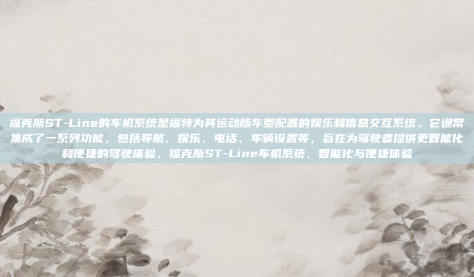 福克斯ST-Line的车机系统是福特为其运动版车型配备的娱乐和信息交互系统。它通常集成了一系列功能，包括导航、娱乐、电话、车辆设置等，旨在为驾驶者提供更智能化和便捷的驾驶体验，福克斯ST-Line车机系统，智能化与便捷体验