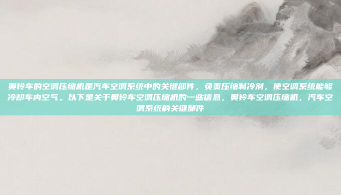 奥铃车的空调压缩机是汽车空调系统中的关键部件,负责压缩制冷剂,使空调系统能够冷却车内空气。以下是关于奥铃车空调压缩机的一些信息,奥铃车空调压缩机,汽车空调系统的关键部件